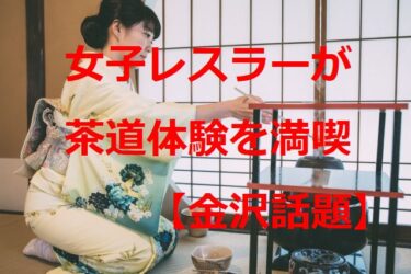 Stardom☆Women wrestlers experience tea ceremony at Sofuan. A Word from the “Teacher” 【Kanazawa Topics】