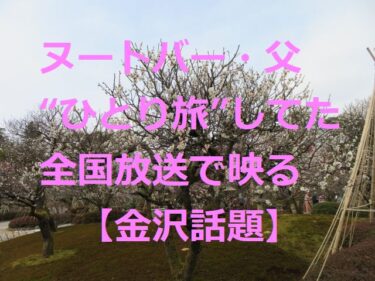 Nutobar’s father “traveling alone” is revealed on national TV【Kanazawa Topics】