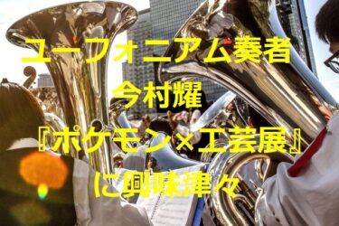 Euphonium player Yoh Imamura, who is addicted to Pokemon, is interested in an event at the “National Museum of Arts and Crafts”: 「Please invite me!」【Kanazawa Topics】
