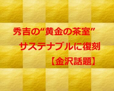 豊臣秀吉の“黄金の茶室”時を超えてサステナブルに甦る【金沢話題】