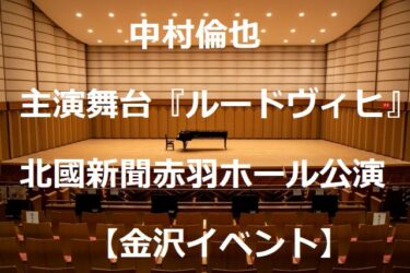 中村倫也主演舞台『ルードヴィヒ』北國新聞赤羽ホール公演まで1週間【金沢イベント】