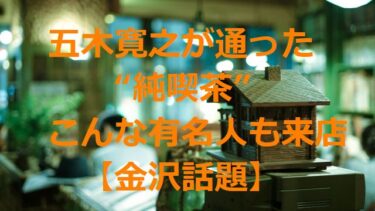 五木寛之お気に入りの“純喫茶”シソンヌじろうやDIVA Projectゆっきゅんも来店【金沢話題】