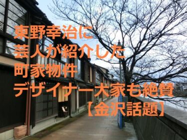 東野幸治に紹介された町家物件“デザイナー大家”もぞっこん「この価格で？」【金沢話題】