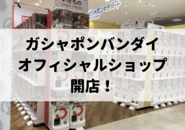 金沢フォーラスに「ガシャポンバンダイオフィシャルショップ」でガシャポンができる！【かなざわ開店】