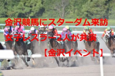 金沢競馬に女子プロレス・スターダムの人気レスラー現る「美人過ぎて死んだ…」【金沢イベント】