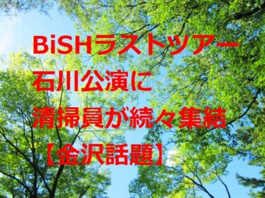BiSH“解散前ラストツアー”石川公演に清掃員が続々集結「黙祷をしました」【金沢話題】
