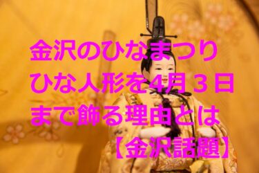 金沢のひなまつり「ひな人形は４月３日まで飾る」理由はあの戦国武将？【金沢話題】