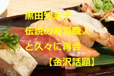 モデル黒田知永子“食べログ4以上”の名店で伝説の職人と再会【金沢話題】