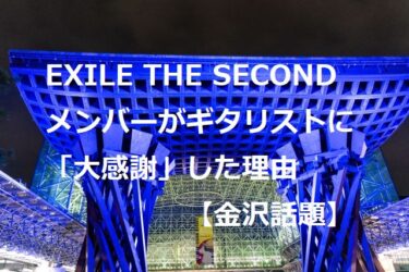 EXILE THE SECOND、金沢公演でファイナル迎えたギタリストにメンバーが「大感謝」した理由【金沢話題】