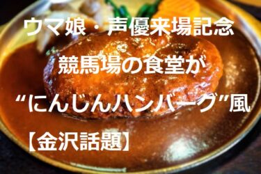 金沢競馬賑わう！ウマ娘・声優来場でにんじんはさみハンバーグ登場【金沢話題】