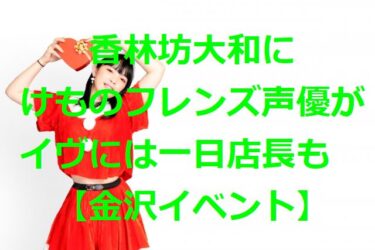 けものフレンズの声優が香林坊大和でトークショー！イブには一日店長【金沢イベント】