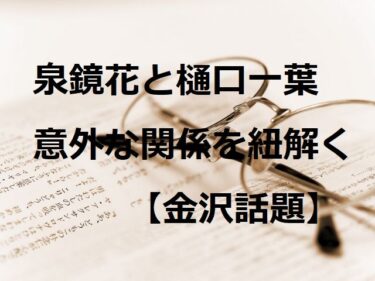 泉鏡花と樋口一葉“明治文豪”の意外な関係を紐解く【金沢話題】