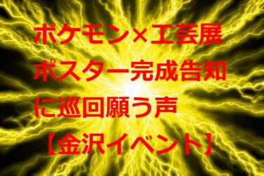 ポケモン×工芸展“国立工芸館”ポスター完成告知ツイートが桁違いの表示回数【金沢イベント】