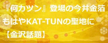 今井金箔が聖地に 『何カツン』から1年経ってもファンが来店【金沢話題】