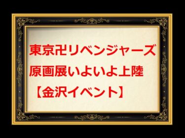 東京卍リベンジャーズ・原画展の地方巡回いよいよ上陸【金沢イベント】