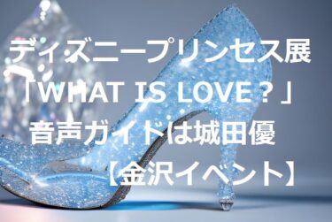 ディズニープリンセス展「WHAT IS LOVE？」音声ガイドの城田優はハマり役【金沢イベント】