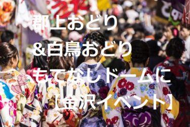 郡上おどり&白鳥おどり2023“もてなしドーム”に来るー！【金沢イベント】