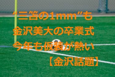 “三笘の1mm”も登場！マツコに見せたい金沢美術工芸大学の卒業式【金沢話題】